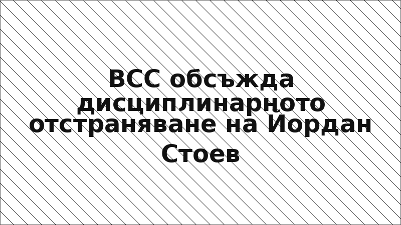 ВСС обсъжда дисциплинарното отстраняване на Йордан Стоев