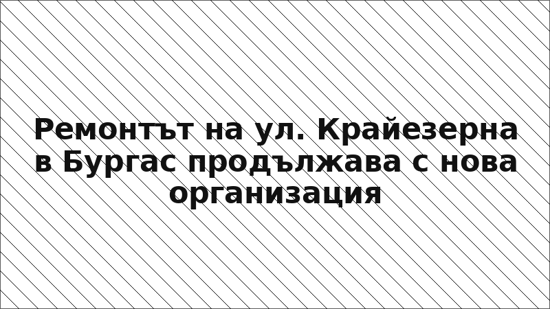 Ремонтът на ул. Крайезерна в Бургас продължава с нова организация