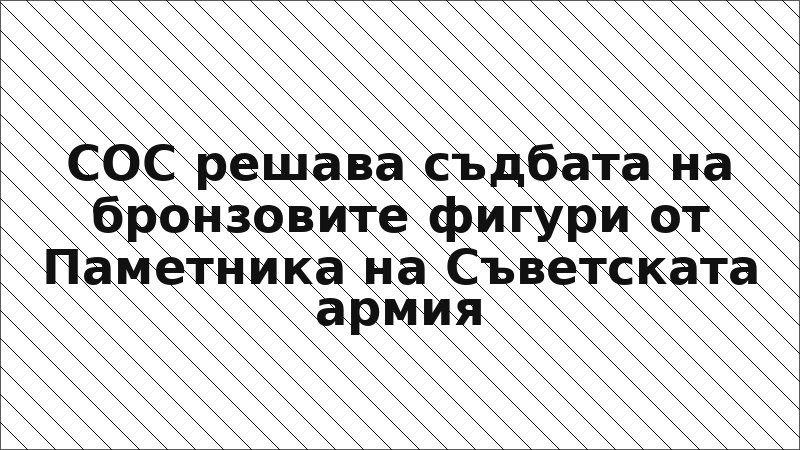 СОС решава съдбата на бронзовите фигури от Паметника на Съветската армия