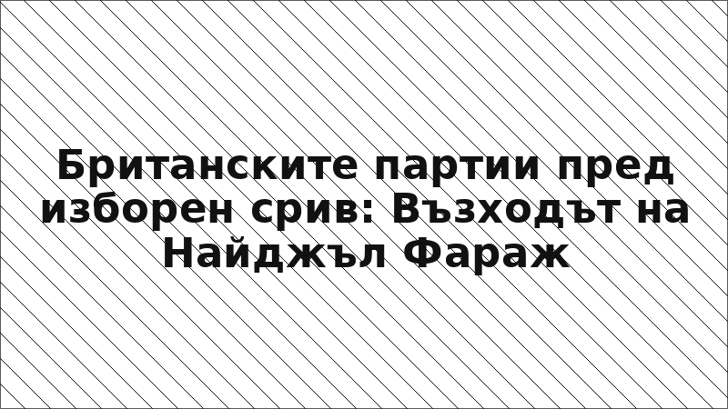 Британските партии пред изборен срив: Възходът на Найджъл Фараж