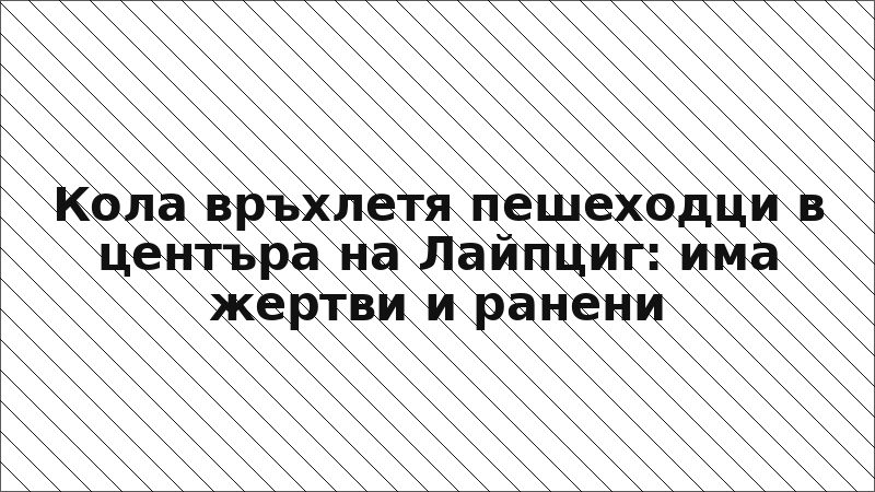 Кола връхлетя пешеходци в центъра на Лайпциг: има жертви и ранени