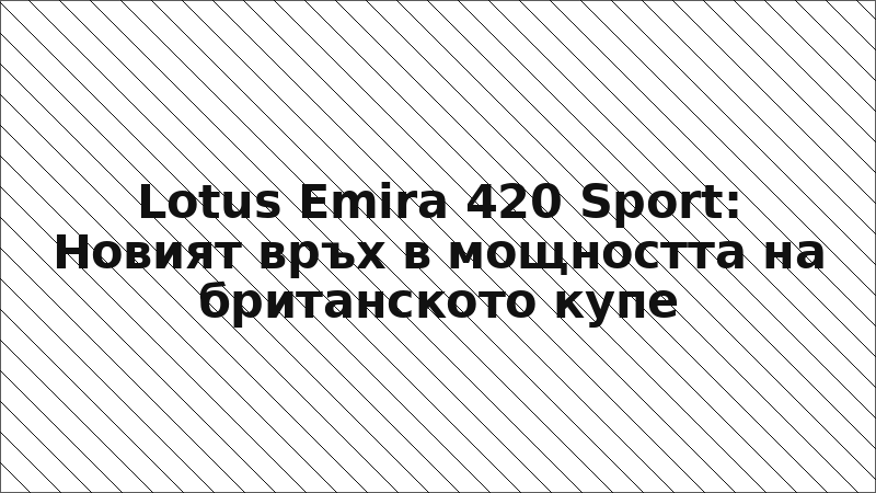 Lotus Emira 420 Sport: Новият връх в мощността на британското купе
