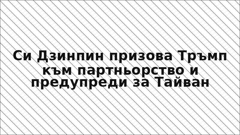 Си Дзинпин призова Тръмп към партньорство и предупреди за Тайван