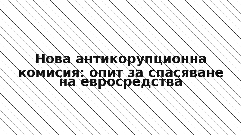 Нова антикорупционна комисия: опит за спасяване на евросредства