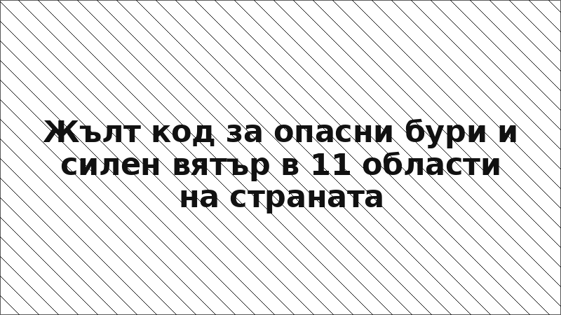 Жълт код за опасни бури и силен вятър в 11 области на страната