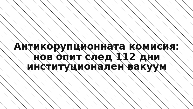 Антикорупционната комисия: нов опит след 112 дни институционален вакуум