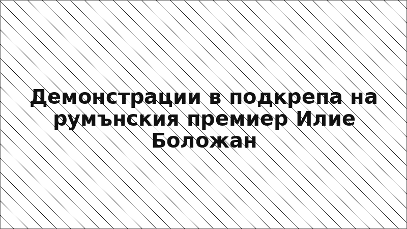 Демонстрации в подкрепа на румънския премиер Илие Боложан