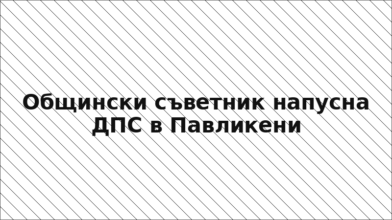 Общински съветник напусна ДПС в Павликени