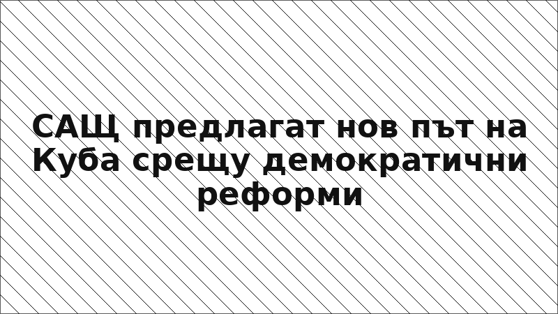САЩ предлагат нов път на Куба срещу демократични реформи