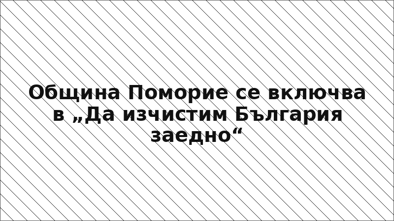 Община Поморие се включва в „Да изчистим България заедно“