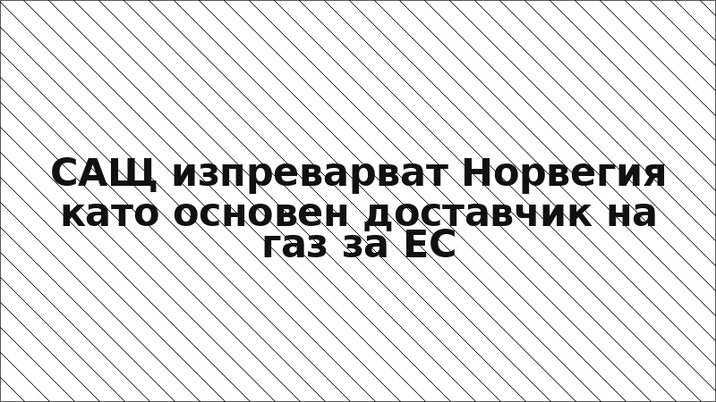 САЩ изпреварват Норвегия като основен доставчик на газ за ЕС