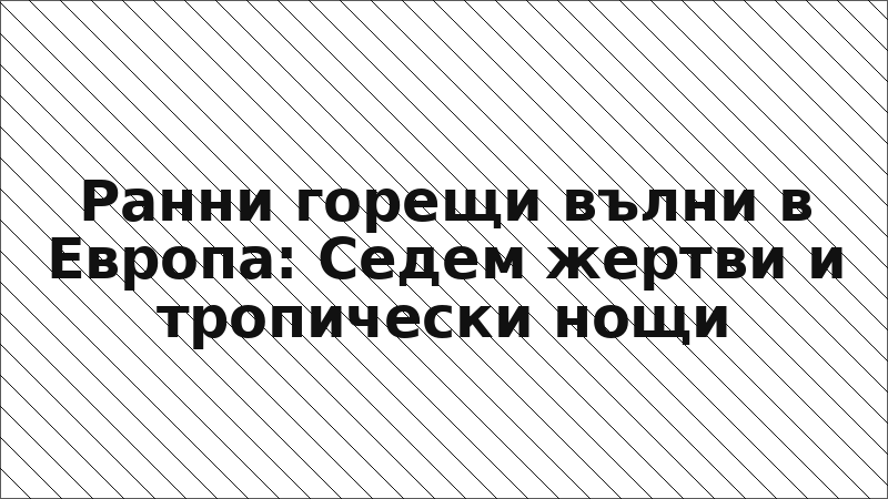 Ранни горещи вълни в Европа: Седем жертви и тропически нощи