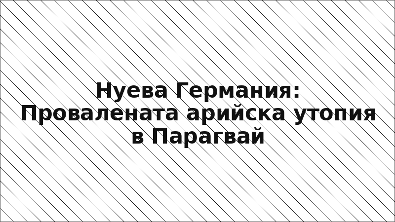 Нуева Германия: Провалената арийска утопия в Парагвай
