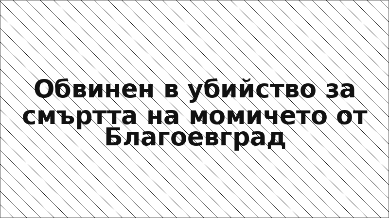Обвинен в убийство за смъртта на момичето от Благоевград