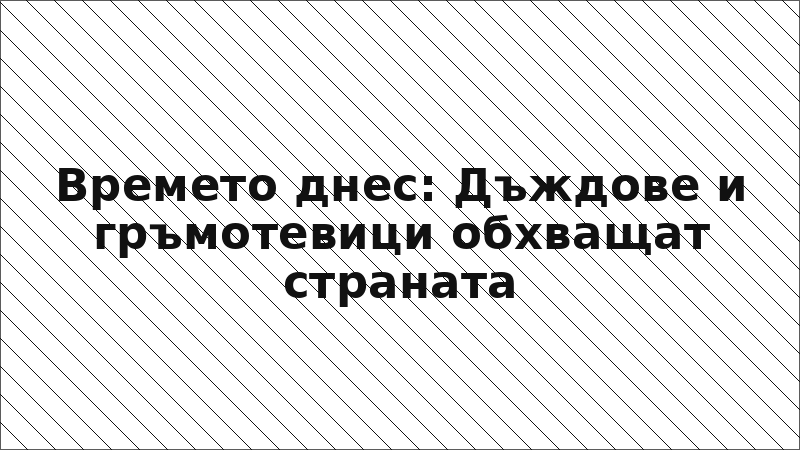 Времето днес: Дъждове и гръмотевици обхващат страната