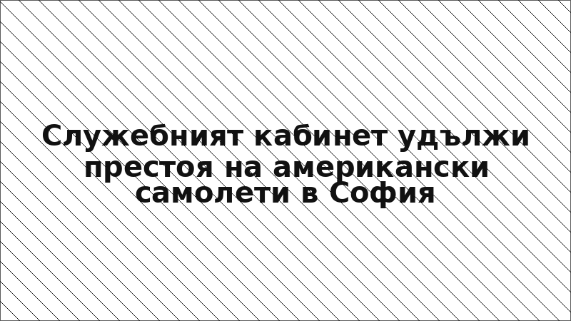 Служебният кабинет удължи престоя на американски самолети в София