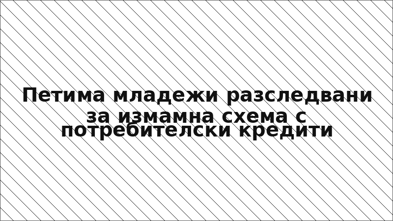 Петима младежи разследвани за измамна схема с потребителски кредити