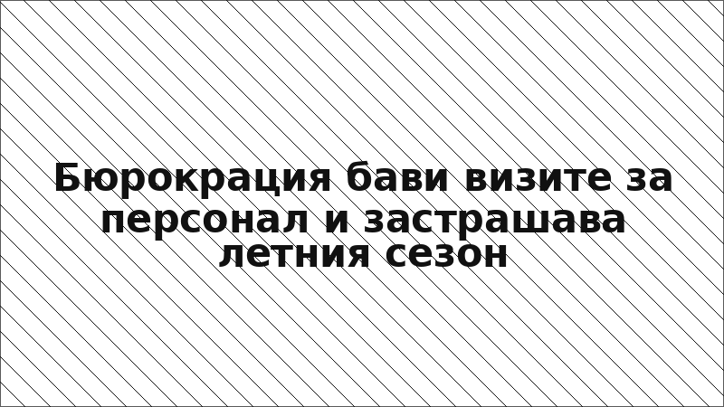Бюрокрация бави визите за персонал и застрашава летния сезон