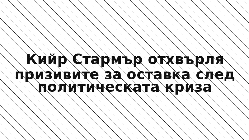 Кийр Стармър отхвърля призивите за оставка след политическата криза