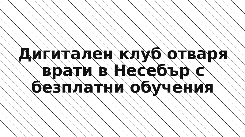Дигитален клуб отваря врати в Несебър с безплатни обучения