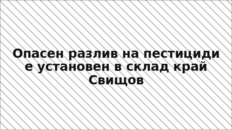 Опасен разлив на пестициди е установен в склад край Свищов