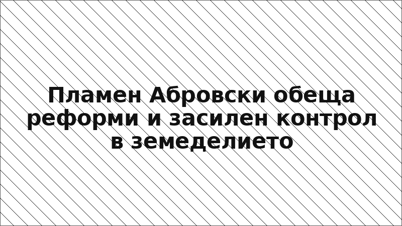 Пламен Абровски обеща реформи и засилен контрол в земеделието