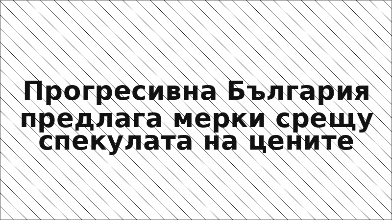 Прогресивна България предлага мерки срещу спекулата на цените