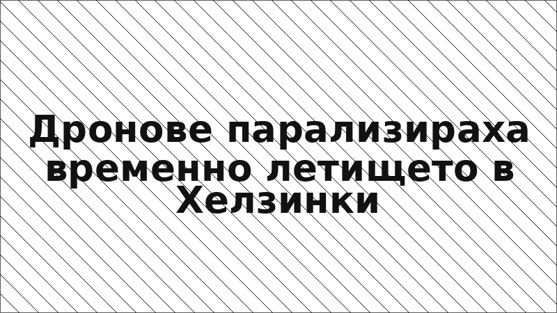 Дронове парализираха временно летището в Хелзинки