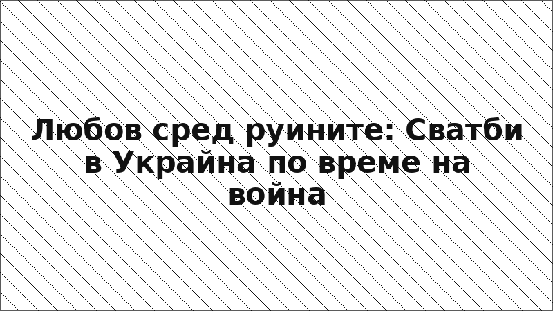 Любов сред руините: Сватби в Украйна по време на война