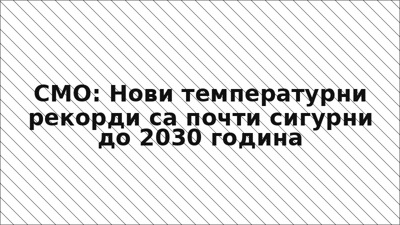 СМО: Нови температурни рекорди са почти сигурни до 2030 година