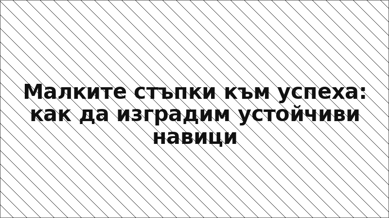Малките стъпки към успеха: как да изградим устойчиви навици