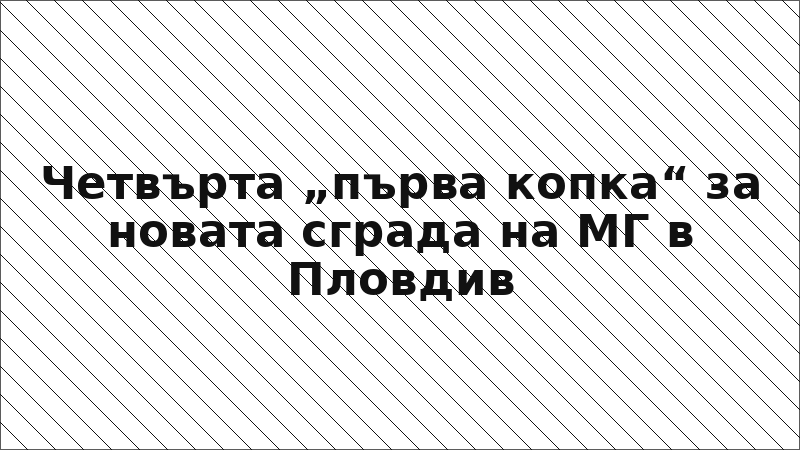 Четвърта „първа копка“ за новата сграда на МГ в Пловдив