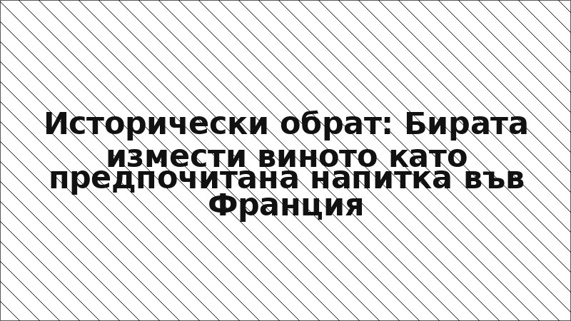 Исторически обрат: Бирата измести виното като предпочитана напитка във Франция