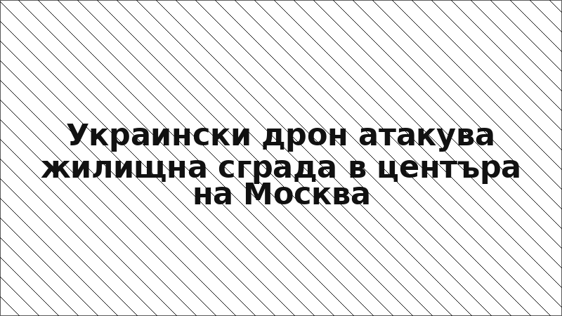 Украински дрон атакува жилищна сграда в центъра на Москва