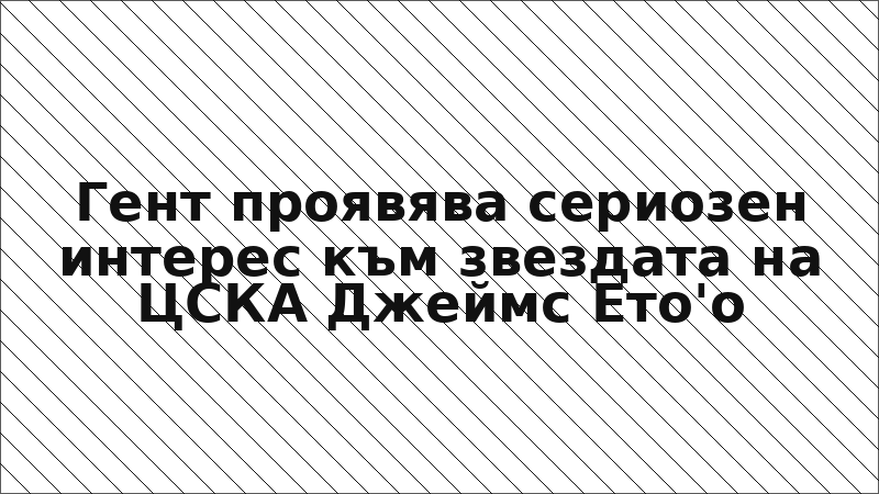 Гент проявява сериозен интерес към звездата на ЦСКА Джеймс Ето'о