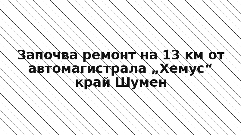 Започва ремонт на 13 км от автомагистрала „Хемус“ край Шумен