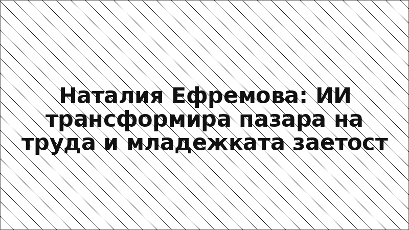 Наталия Ефремова: ИИ трансформира пазара на труда и младежката заетост