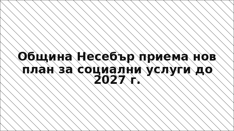 Община Несебър приема нов план за социални услуги до 2027 г.