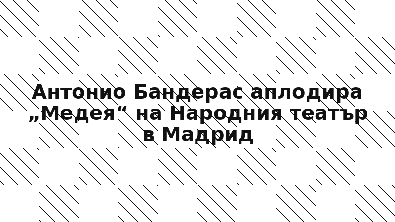 Антонио Бандерас аплодира „Медея“ на Народния театър в Мадрид