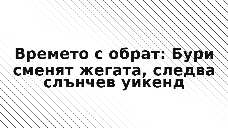 Времето с обрат: Бури сменят жегата, следва слънчев уикенд