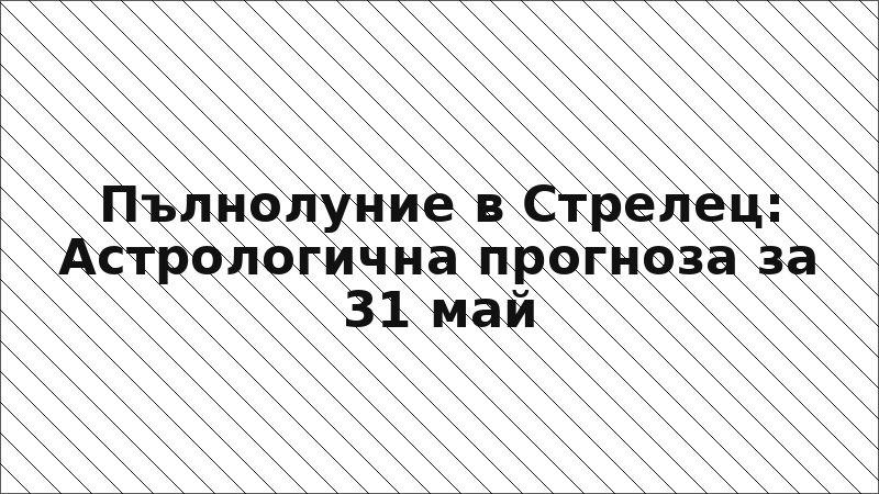 Пълнолуние в Стрелец: Астрологична прогноза за 31 май