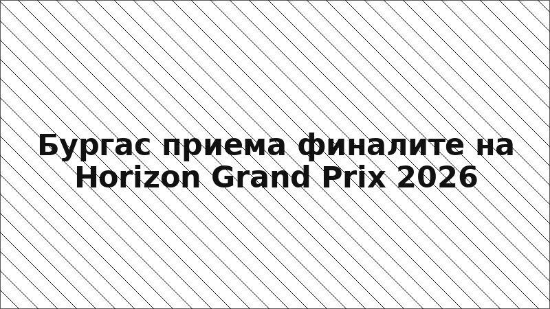 Бургас приема финалите на Horizon Grand Prix 2026