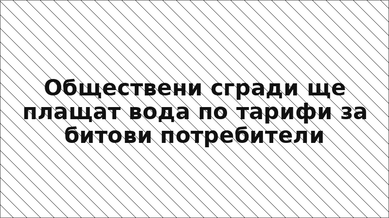 Обществени сгради ще плащат вода по тарифи за битови потребители