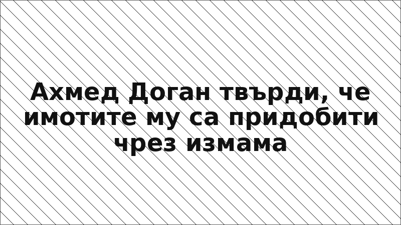 Ахмед Доган твърди, че имотите му са придобити чрез измама