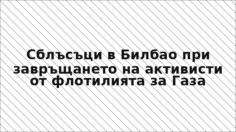 Сблъсъци в Билбао при завръщането на активисти от флотилията за Газа