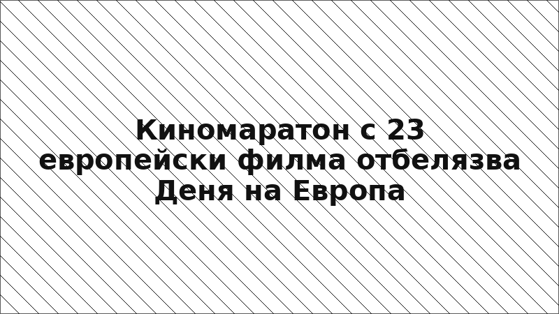 Киномаратон с 23 европейски филма отбелязва Деня на Европа