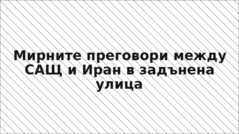 Мирните преговори между САЩ и Иран в задънена улица