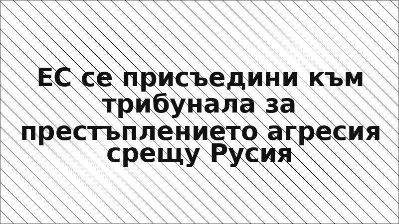 ЕС се присъедини към трибунала за престъплението агресия срещу Русия