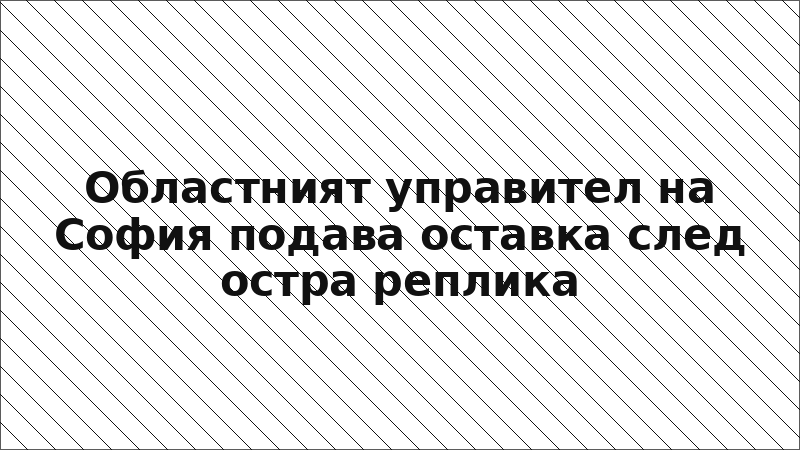 Областният управител на София подава оставка след остра реплика