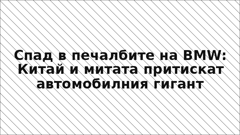 Спад в печалбите на BMW: Китай и митата притискат автомобилния гигант